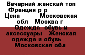 Вечерний женский топ.Франция.р-р 42-44.S-M › Цена ­ 500 - Московская обл., Москва г. Одежда, обувь и аксессуары » Женская одежда и обувь   . Московская обл.